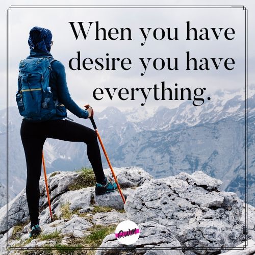 When you have desire you have everything.