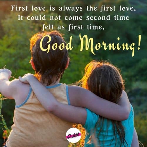 First love is always the first love. It could not come second time felt as first time. Good morning!