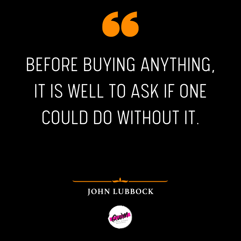 Before buying anything, it is well to ask if one could do without it.
